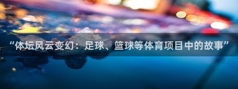 米兰体育官方正版app娱乐网站：“体坛风云变幻：足球