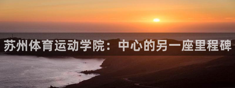 米兰体育官方正版app官网：苏州体育运动学院：中心的