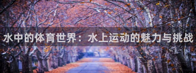 米兰体育官网下载：水中的体育世界：水上运动的魅力与挑