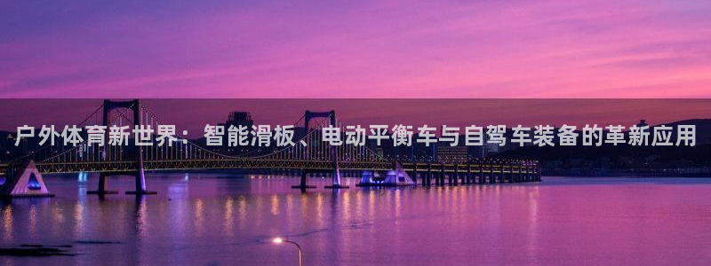 米兰体育官方正版app开户：户外体育新世界：智能滑板