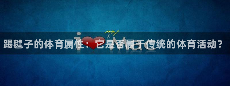 米兰体育官网下载平台注册要钱吗是真的吗：踢毽子的体育