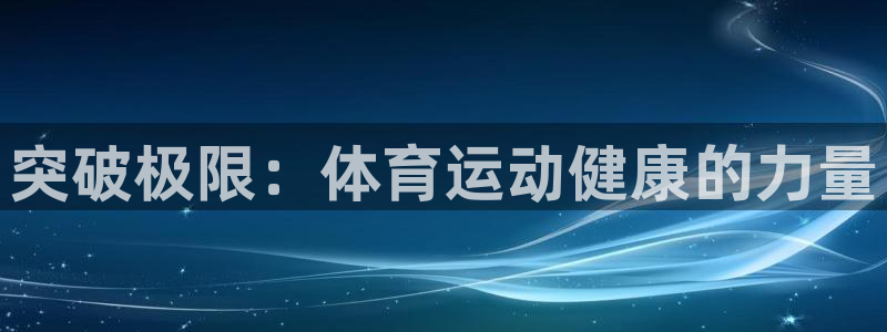 米兰体育官方平台体育：突破极限：体育运动健康的力量