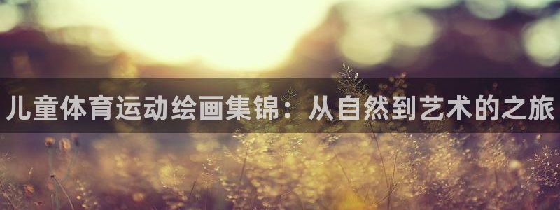 米兰体育官方正版app娱乐下载：儿童体育运动绘画集锦