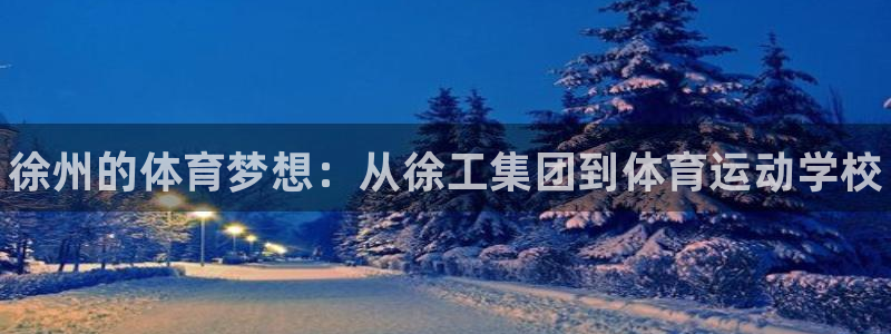 米兰体育官网下载招商电话是多少号码：徐州的体育梦想：从徐工集