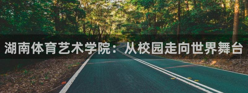 米兰体育官网下载招商电话地址查询：湖南体育艺术学院：