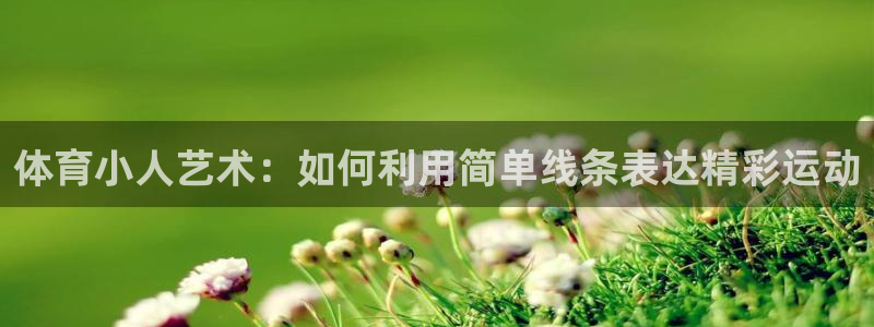 米兰体育官方正版app五金厂：体育小人艺术：如何利用