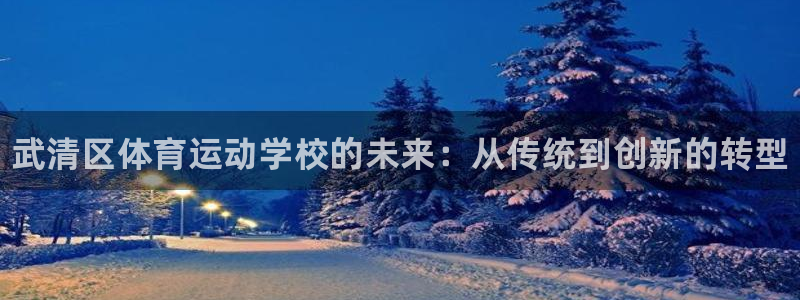 米兰体育官网下载招商电话号码查询：武清区体育运动学校的未来：