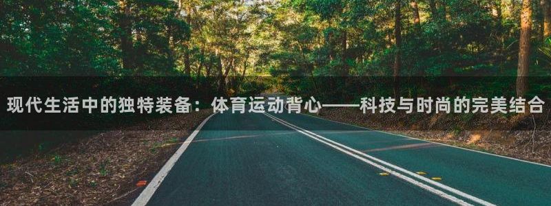 米兰体育官方正版app集团官网首页网址：现代生活中的独特装备