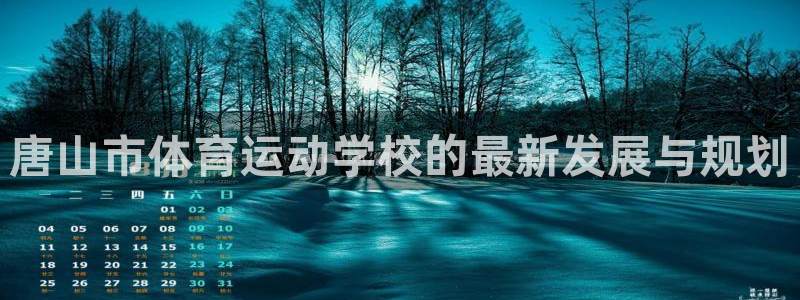 米兰体育官网下载平台是正规平台吗：唐山市体育运动学校的最新发